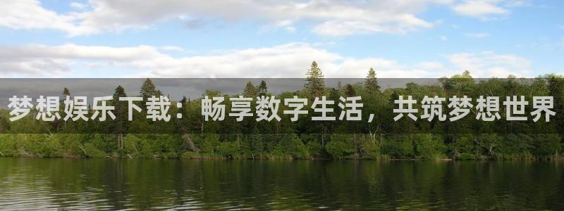 彩客网体育注册平台：梦想娱乐下载：畅享数字生活，共筑梦想世界