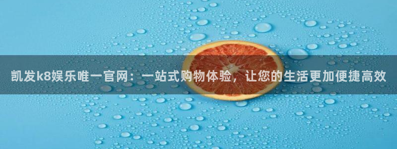 彩客网3注册：凯发k8娱乐唯一官网：一站式购物体验，让您的生活更加便捷高效