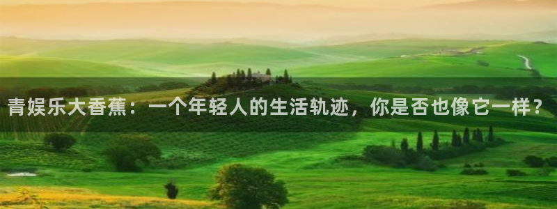 彩客网体育3在线注册：青娱乐大香蕉：一个年轻人的生活轨迹，你是否也像它一样？