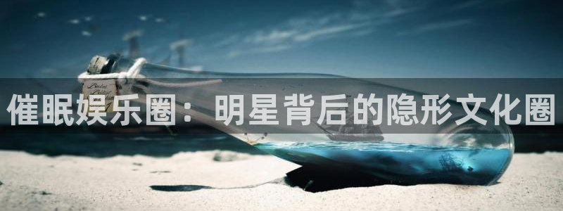 彩客网体育app下载：催眠娱乐圈：明星背后的隐形文化圈