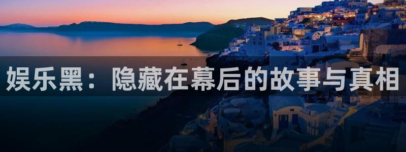 彩客网登陆：娱乐黑：隐藏在幕后的故事与真相