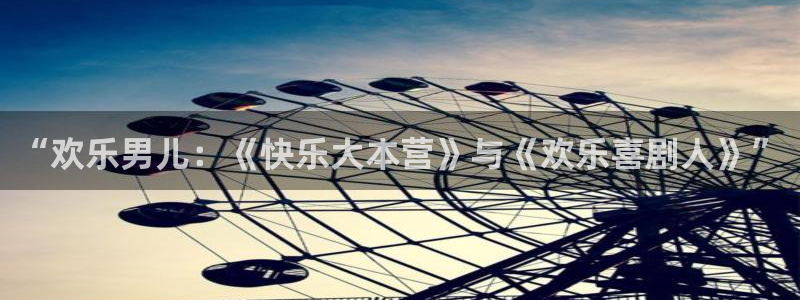 彩客网官网：“欢乐男儿：《快乐大本营》与《欢乐喜剧人》”