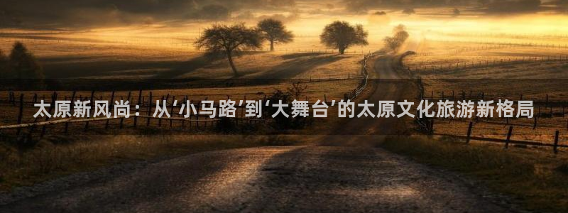 彩客网体育4：太原新风尚：从‘小马路’到‘大舞台’的太原文化旅游新格局