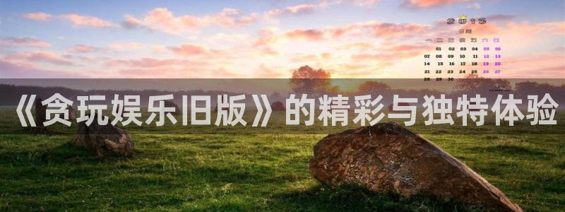 彩客网平台：《贪玩娱乐旧版》的精彩与独特体验