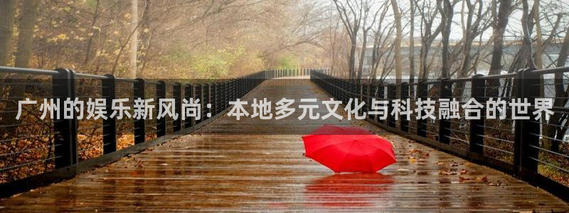 彩客网5：广州的娱乐新风尚：本地多元文化与科技融合的世界