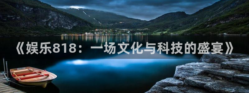 彩客网3登录：《娱乐818：一场文化与科技的盛宴》