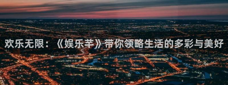彩客网3平台登录注册：欢乐无限：《娱乐芊》带你领略生活的多彩与美好