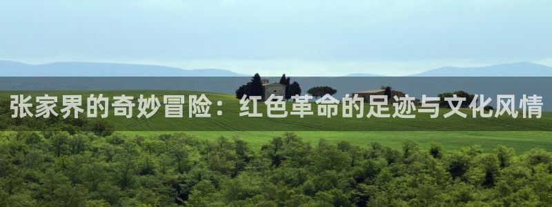 彩客网体育老板是谁：张家界的奇妙冒险：红色革命的足迹与文化风情