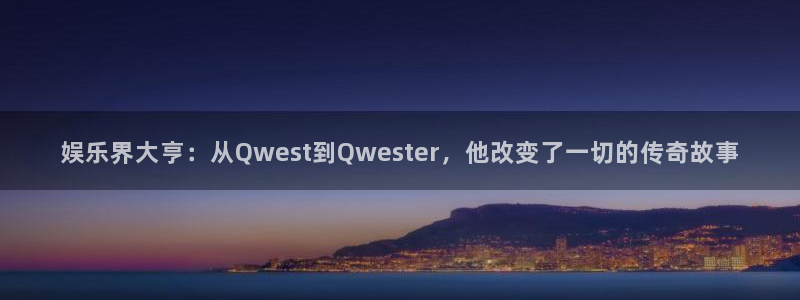 彩客网3平台注册：娱乐界大亨：从Qwest到Qwester，他改变了一切的传奇故事