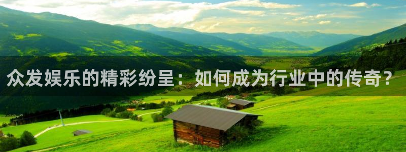 彩客网：众发娱乐的精彩纷呈：如何成为行业中的传奇？